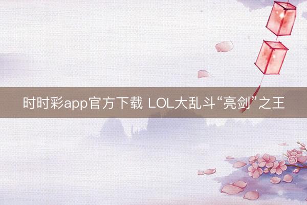 时时彩app官方下载 LOL大乱斗“亮剑”之王