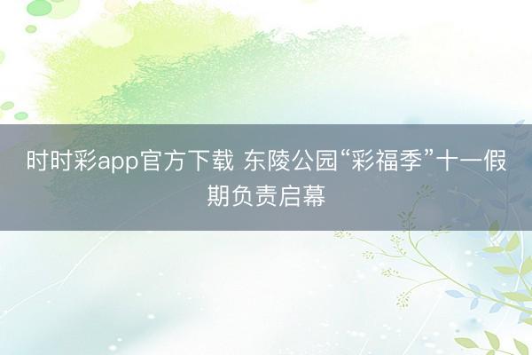 时时彩app官方下载 东陵公园“彩福季”十一假期负责启幕