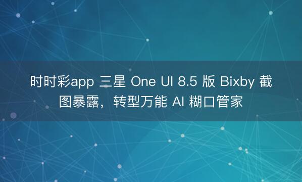 时时彩app 三星 One UI 8.5 版 Bixby 截图暴露，转型万能 AI 糊口管家