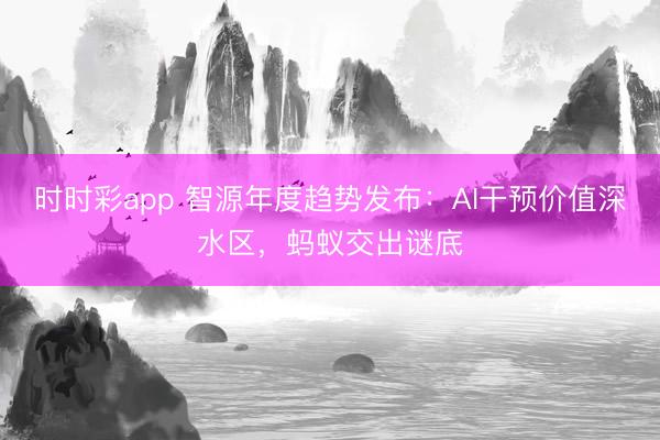时时彩app 智源年度趋势发布:AI干预价值深水区,蚂蚁交出谜底
