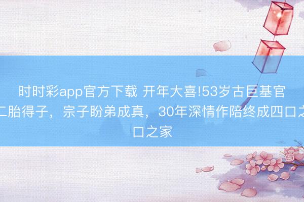 时时彩app官方下载 开年大喜!53岁古巨基官宣二胎得子，宗子盼弟成真，30年深情作陪终成四口之家