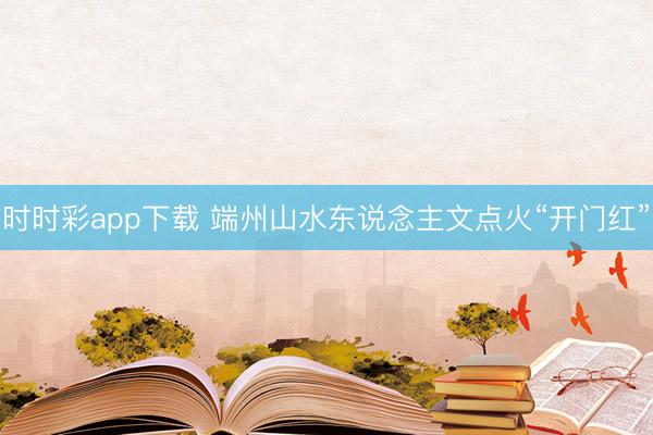 时时彩app下载 端州山水东说念主文点火“开门红”