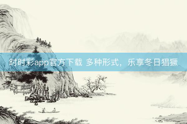 时时彩app官方下载 多种形式，乐享冬日猖獗