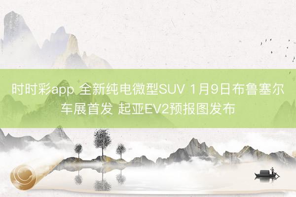时时彩app 全新纯电微型SUV 1月9日布鲁塞尔车展首发 起亚EV2预报图发布