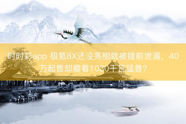 时时彩app 极氪8X还没亮相就被提前泄漏,40万起售却藏着1030千瓦猛兽?