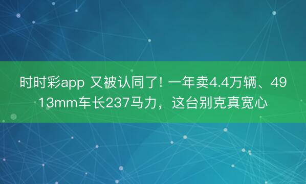 时时彩app 又被认同了! 一年卖4.4万辆、4913mm车长237马力,这台别克真宽心