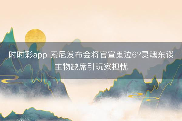时时彩app 索尼发布会将官宣鬼泣6?灵魂东谈主物缺席引玩家担忧