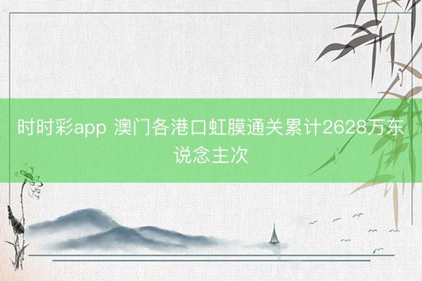时时彩app 澳门各港口虹膜通关累计2628万东说念主次