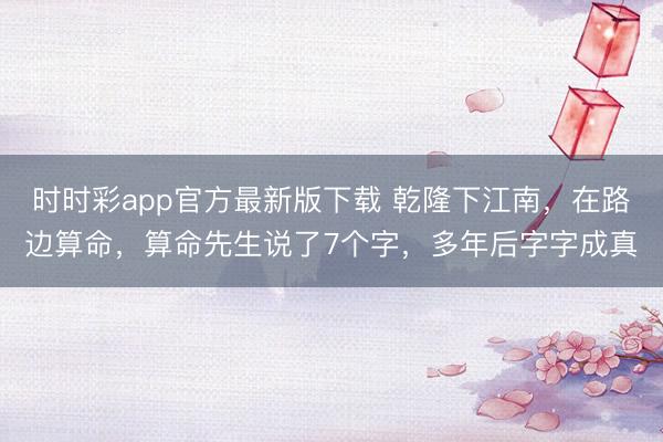 时时彩app官方最新版下载 乾隆下江南,在路边算命,算命先生说了7个字,多年后字字成真