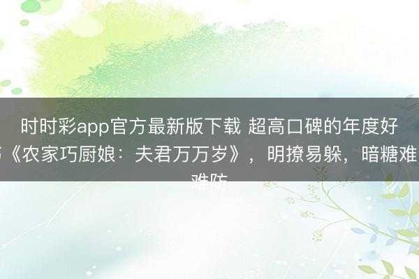 时时彩app官方最新版下载 超高口碑的年度好书《农家巧厨娘:夫君万万岁》,明撩易躲,暗糖难防