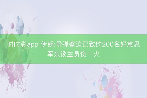时时彩app 伊朗:导弹蹙迫已致约200名好意思军东谈主员伤一火