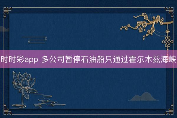 时时彩app 多公司暂停石油船只通过霍尔木兹海峡