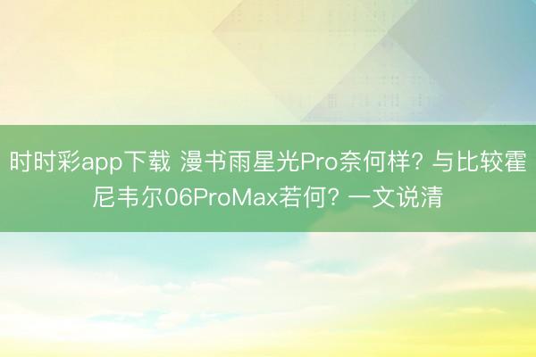 时时彩app下载 漫书雨星光Pro奈何样? 与比较霍尼韦尔06ProMax若何? 一文说清