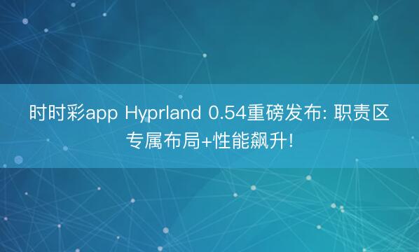 时时彩app Hyprland 0.54重磅发布: 职责区专属布局+性能飙升!