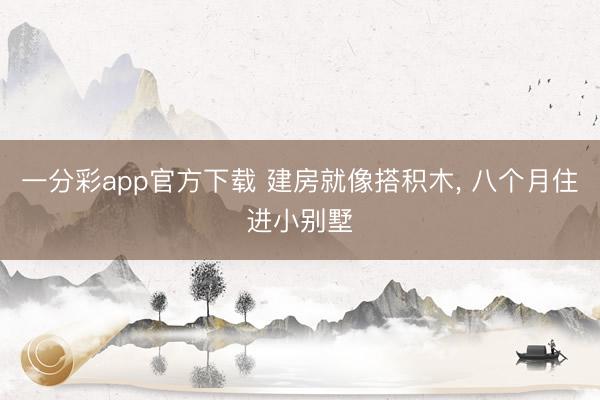 一分彩app官方下载 建房就像搭积木, 八个月住进小别墅