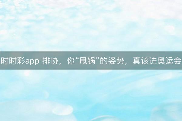 时时彩app 排协，你“甩锅”的姿势，真该进奥运会
