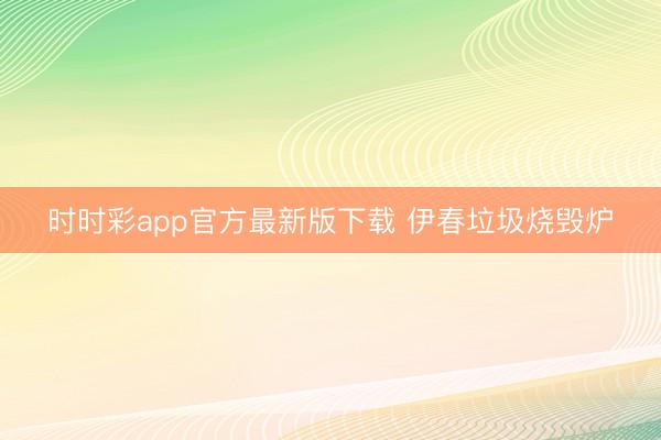 时时彩app官方最新版下载 伊春垃圾烧毁炉