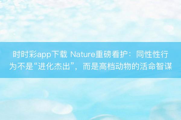 时时彩app下载 Nature重磅看护：同性性行为不是“进化杰出”，而是高档动物的活命智谋